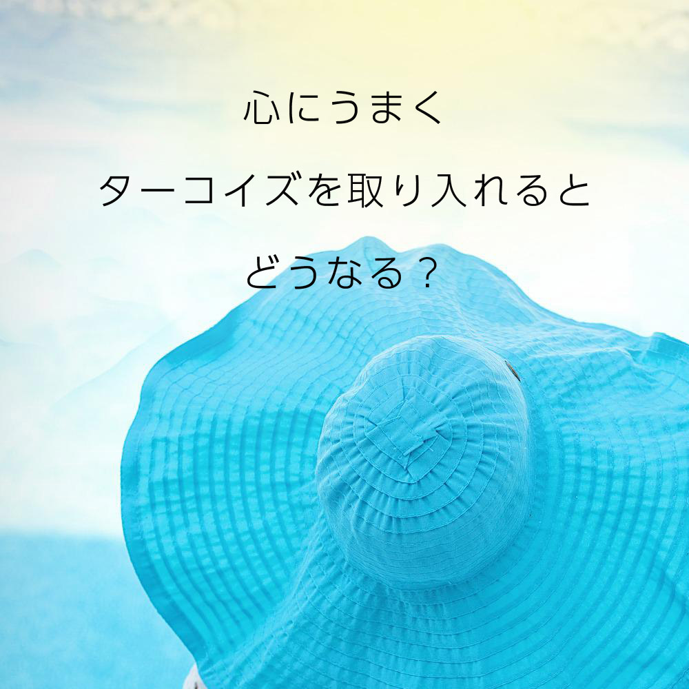 心にうまくターコイズを取り入れるとどうなる？