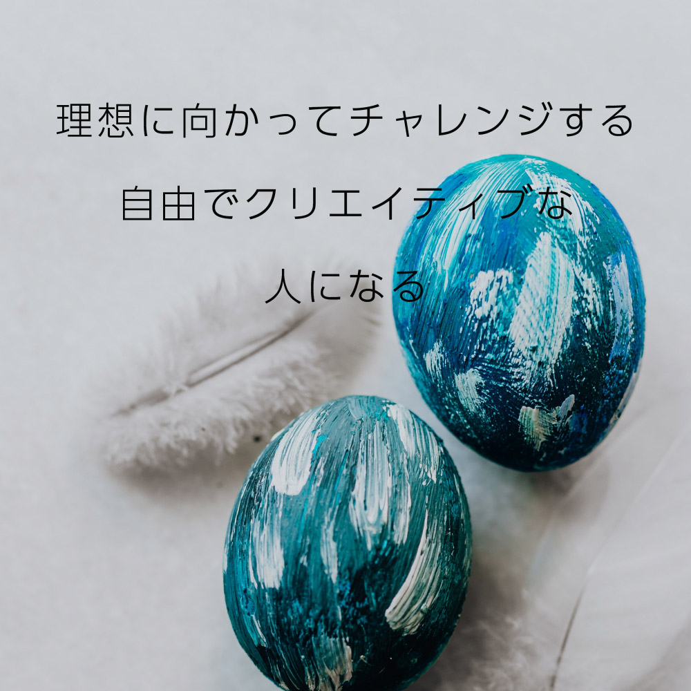 理想に向かってチャレンジする自由でクリエイティブな人になる
