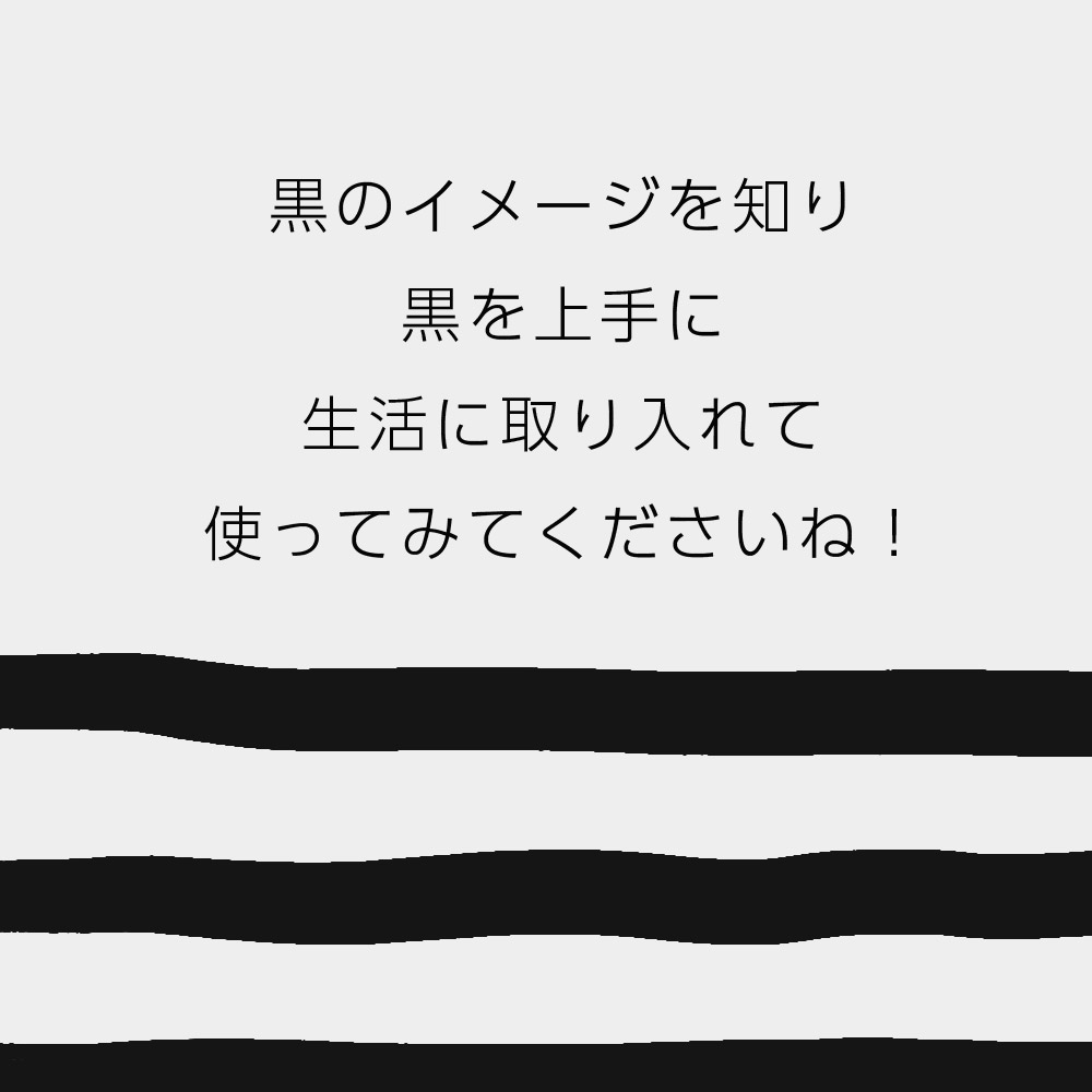 黒のイメージを知り黒を上手に生活に取り入れて使ってみてくださいね！